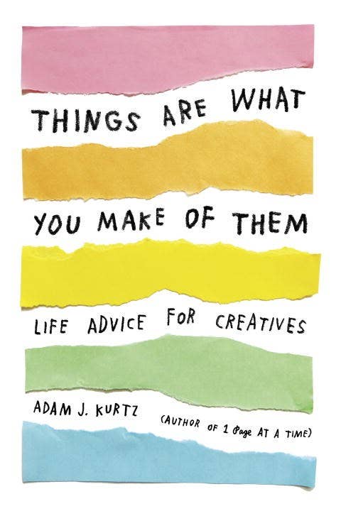 Things Are What You Make of Them: Life Advice for Creatives