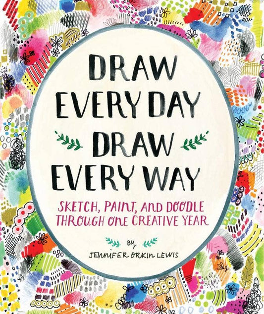 Draw Every Day, Draw Every Way; Sketch, Paint, and Doodle